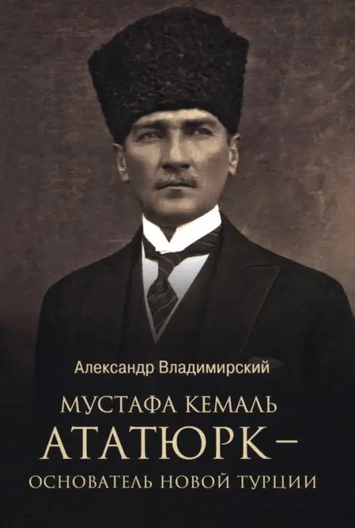 Мустафа Кемаль Ататюрк — основатель новой Турции