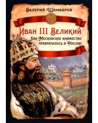 Иван III Великий. Как Московское княжество превратилось в Россию