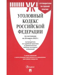 Уголовный кодекс РФ по состоянию на 26.03.2025 + путеводитель по судебной практике