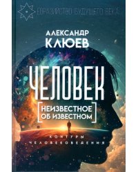 Человек. Неизвестное об известном. Контуры человековедения