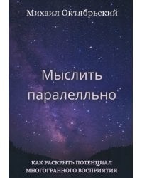 Мыслить параллельно. Как раскрыть потенциал многогранного восприятия