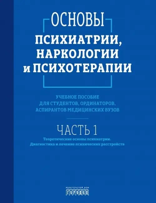 Союз охраны психического здоровья Основы психиатрии, наркологии и психотерапии. Часть 1. Теоретические основы психиатрии. Диагностика и лечение психических расстройств. Учебное пособие