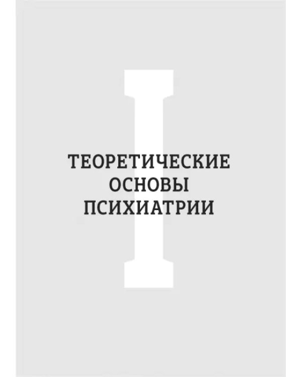 Основы психиатрии, наркологии и психотерапии. Часть 1. Теоретические основы психиатрии. Диагностика и лечение психических расстройств. Учебное пособие