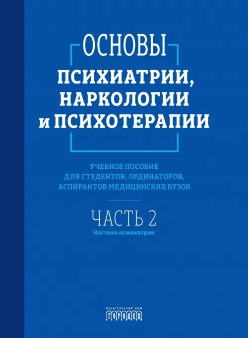 Союз охраны психического здоровья Основы психиатрии, наркологии и психотерапии. Часть 2. Частная психиатрия. Учебное пособие