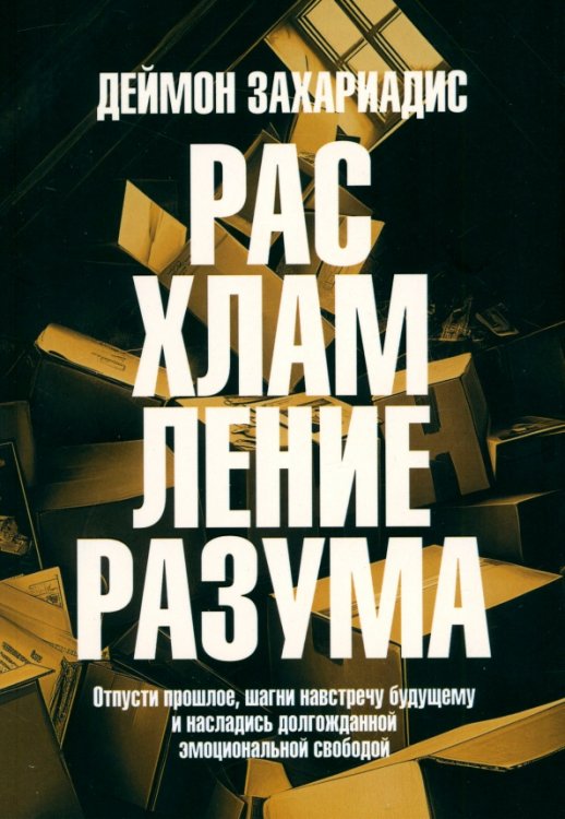 Обложка книги «Расхламление разума. Отпусти прошлое, шагни навстречу будущему и насладись долгожданной эмоциональной свободой» — Захариадис Деймон, ISBN 9789851559684
