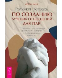 Рабочая тетрадь по созданию лучших отношений для пар. Управляйте конфликтами, укрепляйте доверие и эмоциональную близость