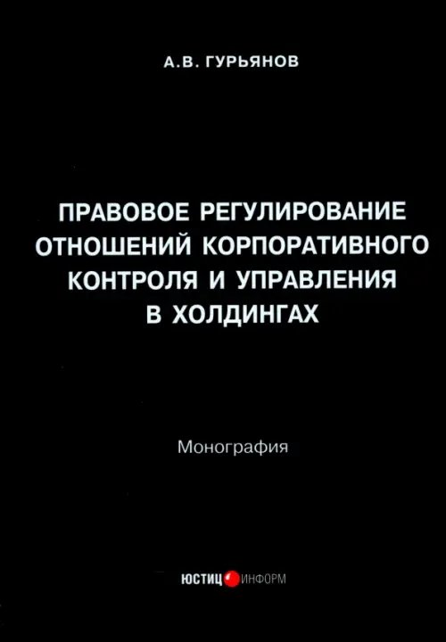 Правовое регулирование отношений корпоративного контроля и управления в холдингах. Монография