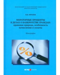 Мораторные проценты в делах о банкротстве граждан: правовая природа, особенность начисления и уплаты. Монография