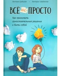 Всё непросто. Как принимать самостоятельные решения и быть собой