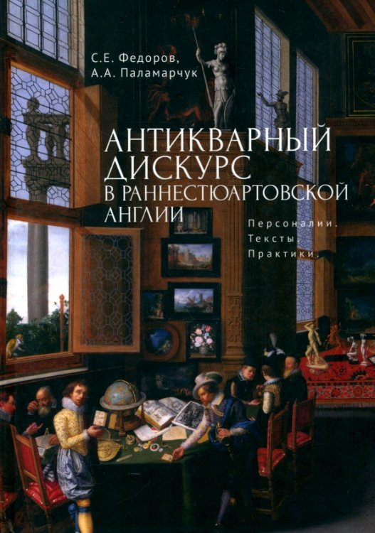 Антикварный дискурс в раннестюартовской Англии. Персоналии. Тексты. Практики
