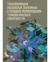 Трансформация российской экономики в условиях формирования технологического суверенитета. Монография