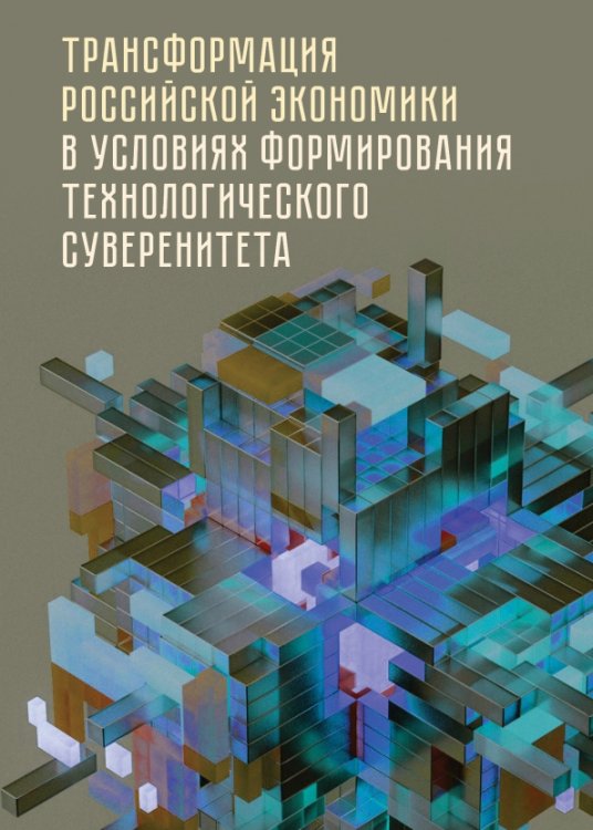 Трансформация российской экономики в условиях формирования технологического суверенитета. Монография