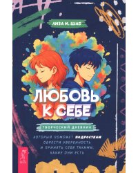 Любовь к себе. Творческий дневник, который поможет подросткам обрести уверенность и принять себя такими, какие они есть