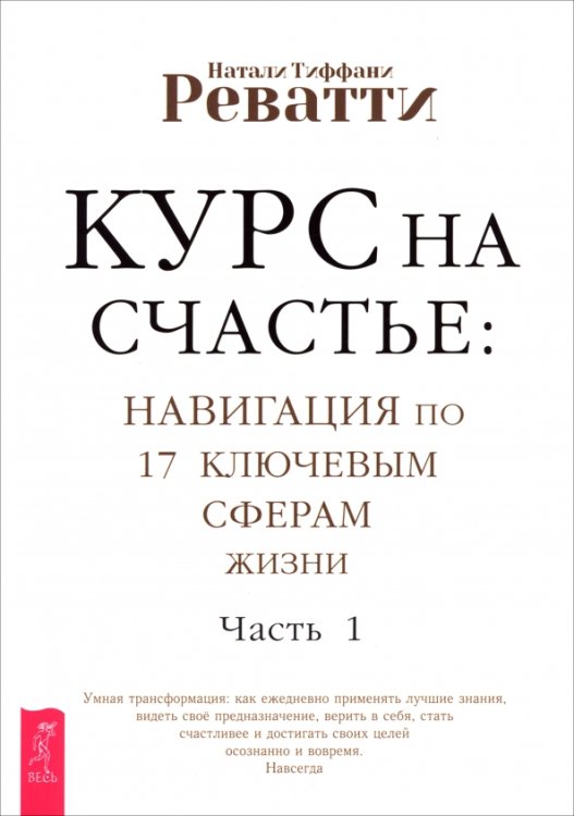 Курс на счастье. Навигация по 17 ключевым сферам жизни. Часть 1 Курс на счастье. Навигация по 17 ключевым сферам жизни. Часть 1