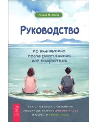 Руководство по выживанию после расставания для подростков. Как справиться с сильными эмоциями, развить любовь к себе и обрести уверенность