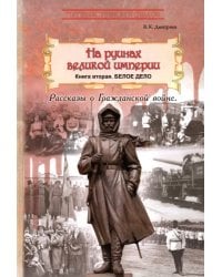 На руинах великой империи. Книга 2. Белое дело