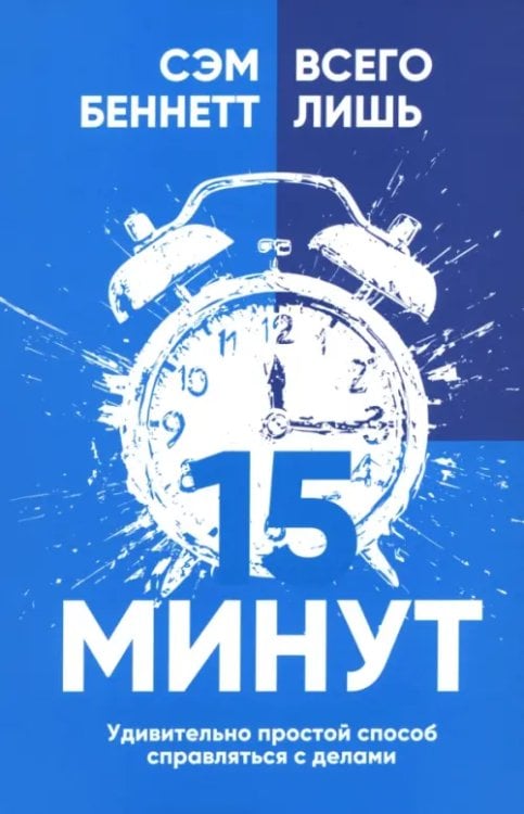 Обложка книги «Всего лишь 15 минут. Удивительно простой способ справляться с делами» — Беннетт Сэм, ISBN 9789851559882