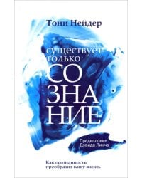 Существует только сознание. Как осознанность преобразит вашу жизнь