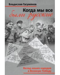 Когда мы все были русские. Народы Советского Союза в Великой Отечественной войне