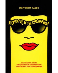 Я смогла, и ты сможешь! Как управлять своим эмоциональным благополучием и чувствовать себя непобедимыми