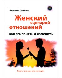 Женский сценарий отношений. Как его понять и изменить. Книга-тренинг для женщин