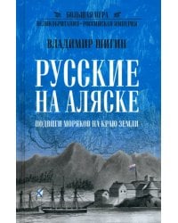 Русские на Аляске. Подвиги моряков на краю земли