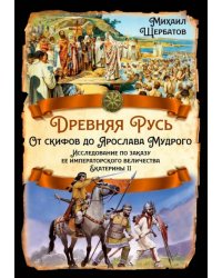 Древняя Русь. От скифов до Ярослава Мудрого. Исследование по заказу ее императорского величества Екатерины II