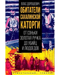 Обитатели Сахалинской каторги. От Соньки Золотая Ручка до убийц и людоедов