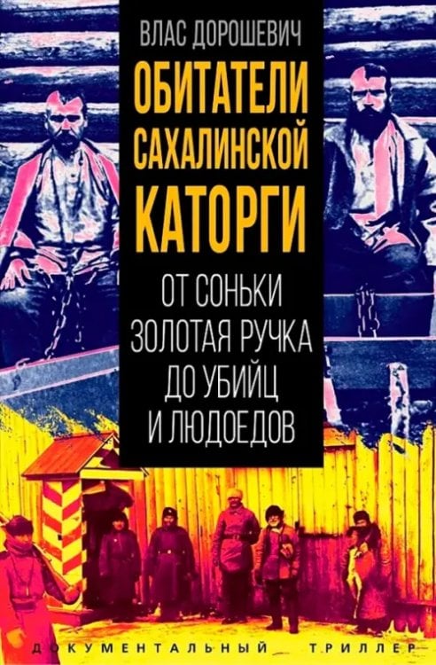 Обитатели Сахалинской каторги. От Соньки Золотая Ручка до убийц и людоедов