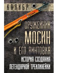 Оружейник Мосин и его винтовка. История создания легендарной трехлинейки