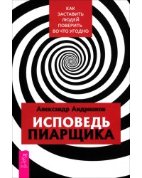 Исповедь пиарщика. Как заставить людей поверить во что угодно