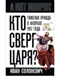 Кто сверг царя? Тяжелая правда о феврале 1917 года