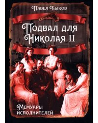 Подвал для Николая II. Мемуары исполнителей