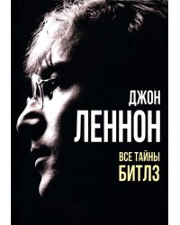 Джон Леннон. Все тайны Битлз