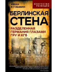 Берлинская стена. Разделенная Германия глазами ГРУ и КГБ