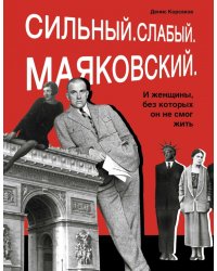 Сильный. Слабый. Маяковский. И женщины, без которых он не смог жить