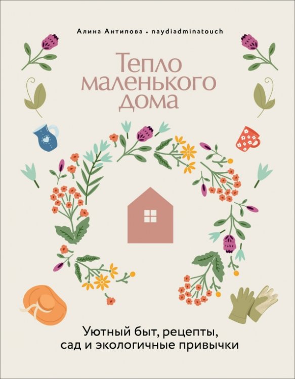 Тепло маленького дома. Уютный быт, рецепты, сад и экологичные привычки