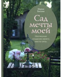 Сад мечты моей. Неспешное создание своего места силы