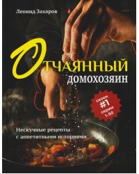 Отчаянный домохозяин. Нескучные рецепты с аппетитными историями