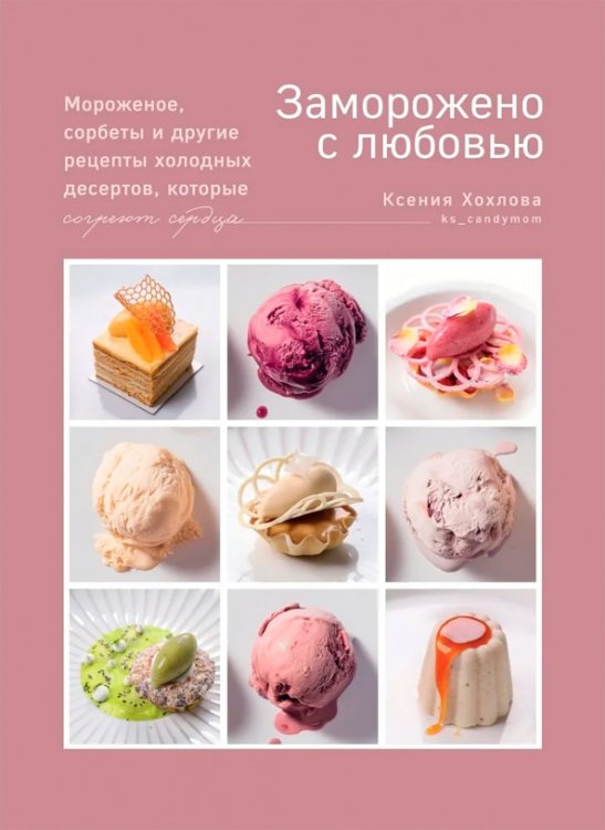 Заморожено с любовью. Мороженое, сорбеты и другие рецепты холодных десертов, которые согреют сердца