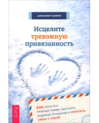 Исцелите тревожную привязанность: как отпустить прошлые травмы, выстроить надежные отношения и укрепить связь с собой