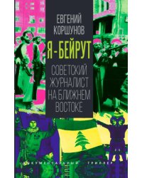 Я - Бейрут. Советский журналист на Ближнем Востоке