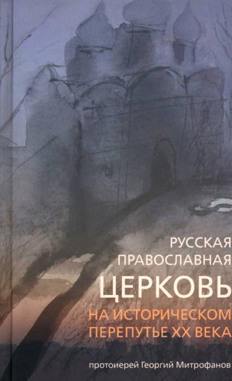 Обложка книги «Русская православная церковь на историческом перепутье ХХ века» — Протоиерей Георгий Митрофанов, ISBN 9785911732653