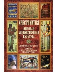 Хрестоматия. Мировая художественная культура. Древний Восток. Египет. Месопотамия. Палестина