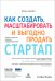 Обложка книги «Как создать, масштабировать и выгодно продать стартап. Лучшие стратегии серийных предпринимателей» — Кемпбел Колин, ISBN 9785605245063