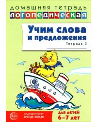 Домашняя логопедическая тетрадь. Учим слова и предложения. Для детей 6-7 лет. Тетрадь 3