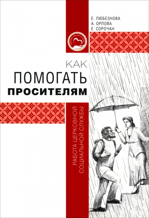 Обложка книги «Как помогать просителям. Работа церковной социальной службы» — Орлова Алиса Анатольевна, Любезнова Евгения Филипповна, Сорочан Екатерина Михайловна, ISBN 9785911734473