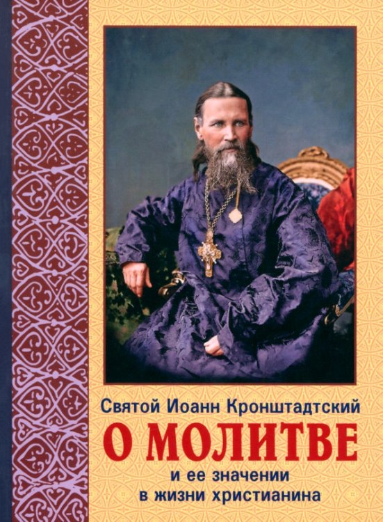 Обложка книги «О молитве и её значение в жизни христианства. Извлечения из дневника с комментариями пастырей» — Святой праведный Иоанн Кронштадтский, ISBN 9789855116692