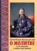 Обложка книги «О молитве и её значение в жизни христианства. Извлечения из дневника с комментариями пастырей» — Святой праведный Иоанн Кронштадтский, ISBN 9789855116692