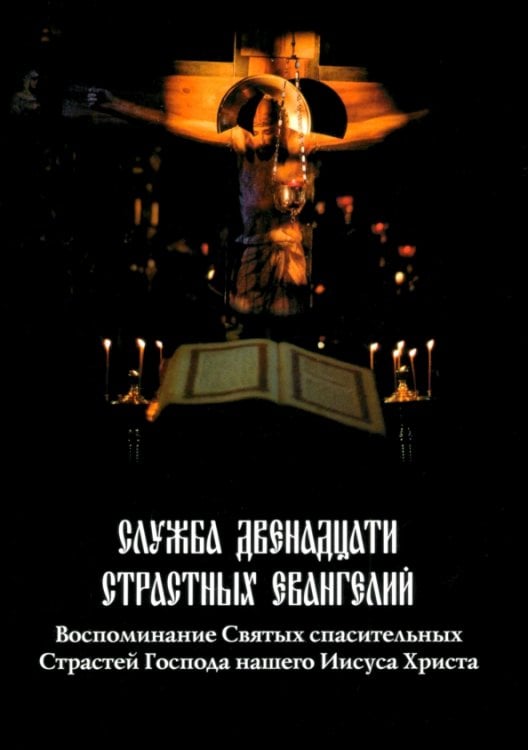 Обложка книги «Служба Двенадцати Страстных Евангелий. Воспоминание Святых спасительных Страстей Господа нашего»